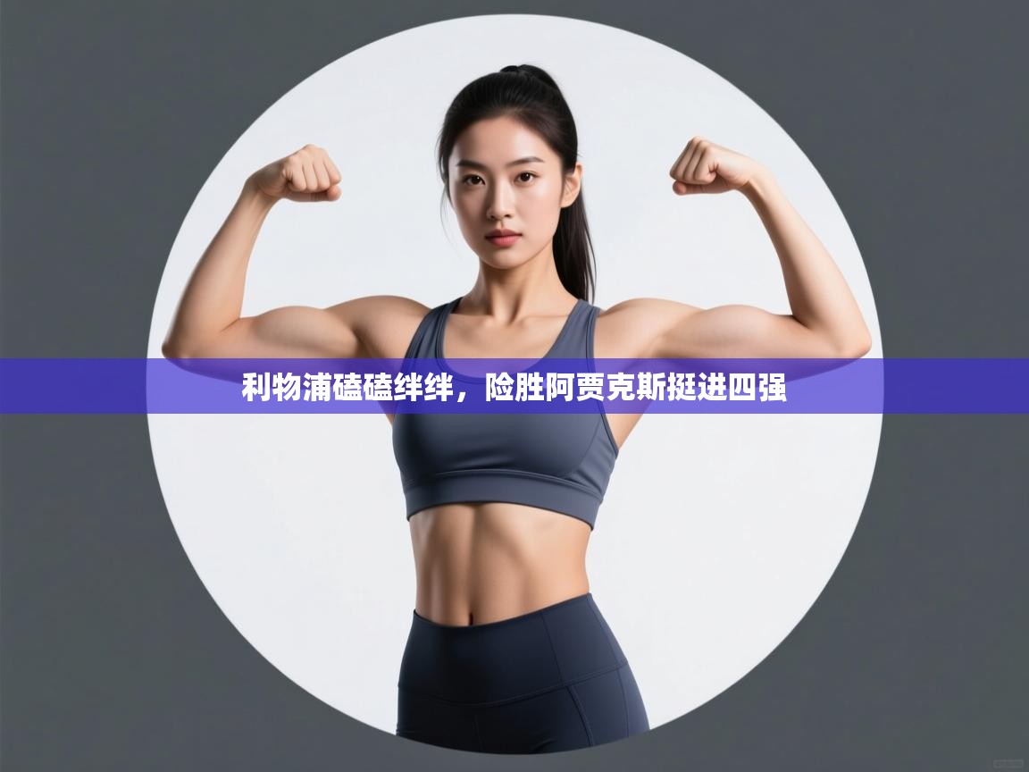 利物浦磕磕绊绊,险胜阿贾克斯挺进四强 第1张