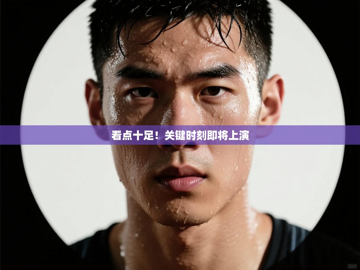 看点十足！关键时刻即将上演  第1张